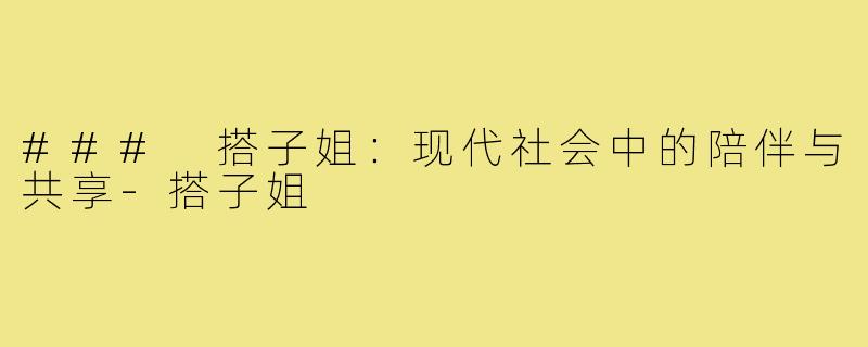 ### 搭子姐：现代社会中的陪伴与共享-搭子姐