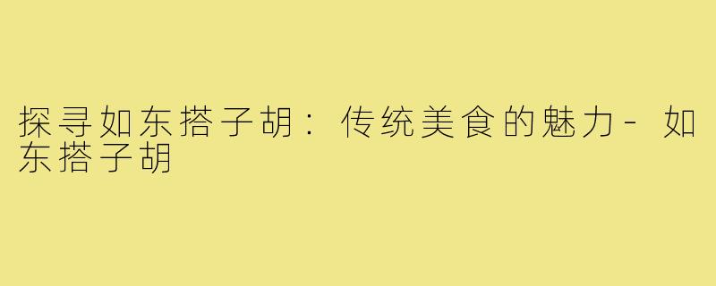 探寻如东搭子胡:传统美食的魅力-如东搭子胡