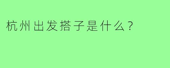 杭州出发搭子是什么？