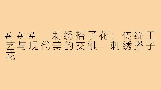 ### 刺绣搭子花:传统工艺与现代美的交融-刺绣搭子花