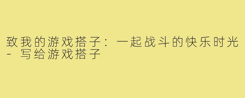 致我的游戏搭子:一起战斗的快乐时光-写给游戏搭子