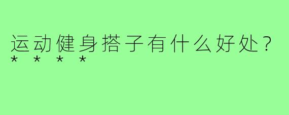 运动健身搭子有什么好处？****