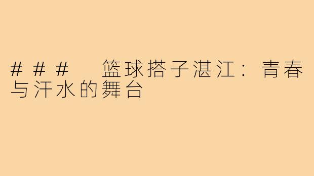 ### 篮球搭子湛江：青春与汗水的舞台