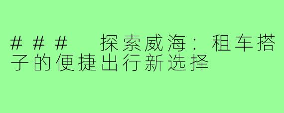 ### 探索威海：租车搭子的便捷出行新选择