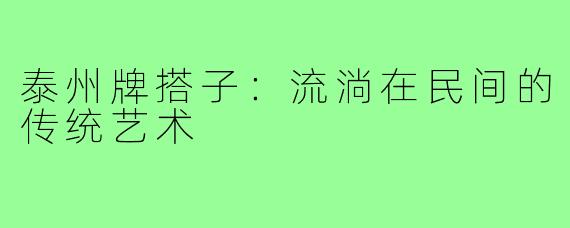 泰州牌搭子:流淌在民间的传统艺术