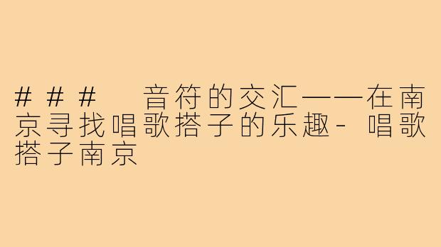 ### 音符的交汇——在南京寻找唱歌搭子的乐趣-唱歌搭子南京