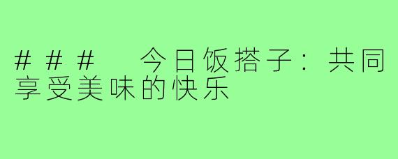 ### 今日饭搭子:共同享受美味的快乐