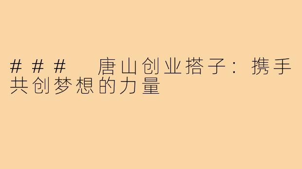 ### 唐山创业搭子:携手共创梦想的力量