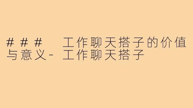 ### 工作聊天搭子的价值与意义-工作聊天搭子