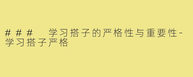 ### 学习搭子的严格性与重要性-学习搭子严格