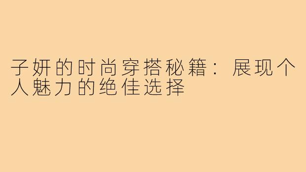 子妍的时尚穿搭秘籍：展现个人魅力的绝佳选择
