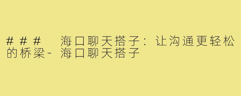 ### 海口聊天搭子：让沟通更轻松的桥梁