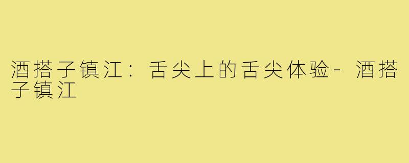 酒搭子镇江：舌尖上的舌尖体验-酒搭子镇江