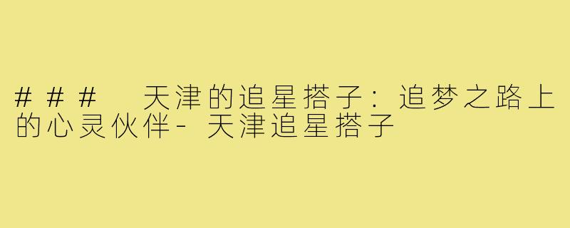 ### 天津的追星搭子:追梦之路上的心灵伙伴-天津追星搭子