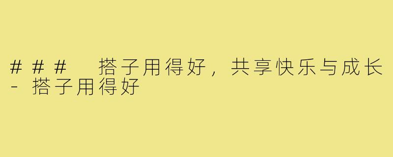 ### 搭子用得好,共享快乐与成长-搭子用得好