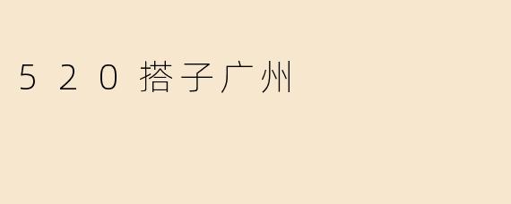 520搭子广州