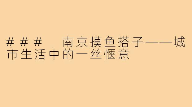### 南京摸鱼搭子——城市生活中的一丝惬意