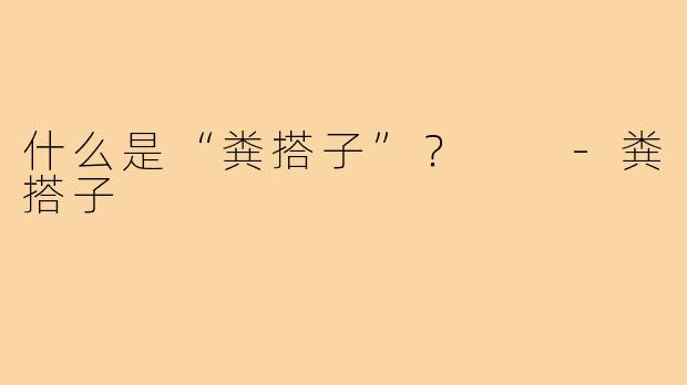 什么是“粪搭子”？  -粪搭子