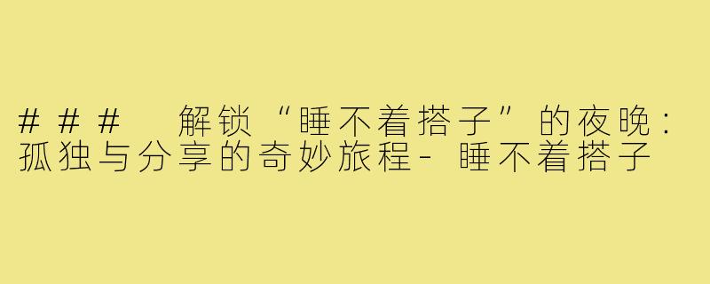 ### 解锁“睡不着搭子”的夜晚：孤独与分享的奇妙旅程-睡不着搭子