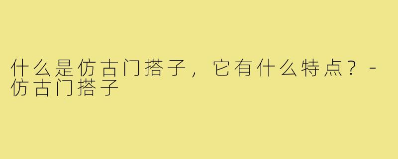 什么是仿古门搭子,它有什么特点?-仿古门搭子