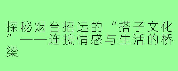 探秘烟台招远的“搭子文化”——连接情感与生活的桥梁