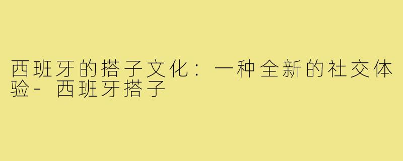 西班牙的搭子文化：一种全新的社交体验