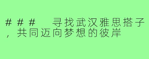 ### 寻找武汉雅思搭子，共同迈向梦想的彼岸
