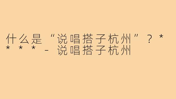 什么是“说唱搭子杭州”？****