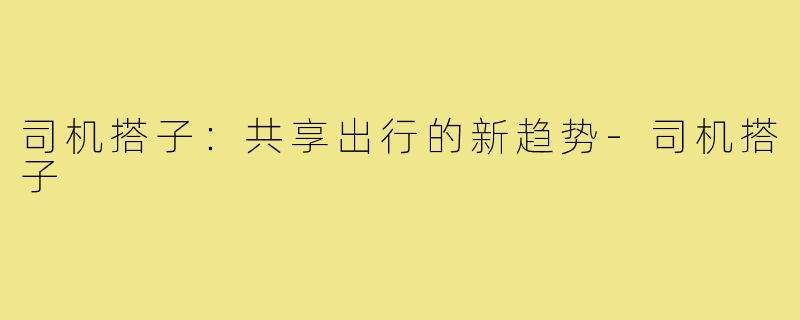 司机搭子:共享出行的新趋势-司机搭子