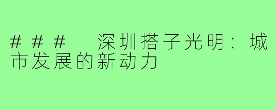 ### 深圳搭子光明:城市发展的新动力