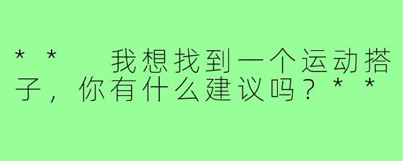 ** 我想找到一个运动搭子,你有什么建议吗?**