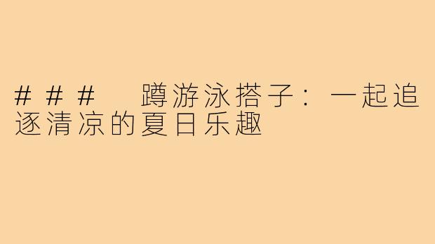 ### 蹲游泳搭子:一起追逐清凉的夏日乐趣