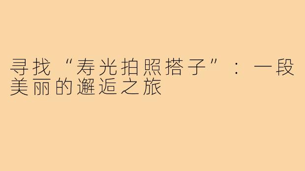 寻找“寿光拍照搭子”：一段美丽的邂逅之旅