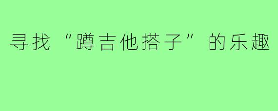 寻找“蹲吉他搭子”的乐趣