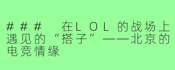 ### 在LOL的战场上遇见的“搭子”——北京的电竞情缘