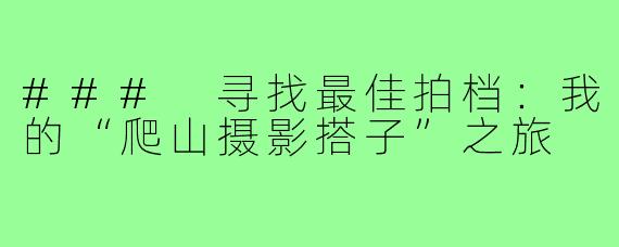 ### 寻找最佳拍档：我的“爬山摄影搭子”之旅