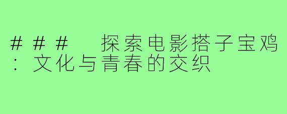 ### 探索电影搭子宝鸡：文化与青春的交织