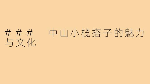 ### 中山小榄搭子的魅力与文化