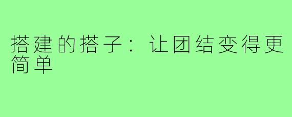搭建的搭子：让团结变得更简单