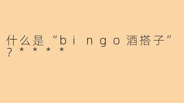 什么是“bingo酒搭子”?****
