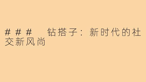### 钻搭子:新时代的社交新风尚