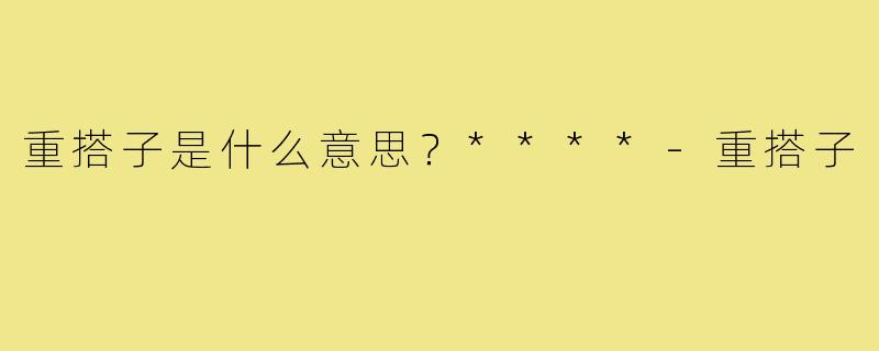 重搭子是什么意思？****