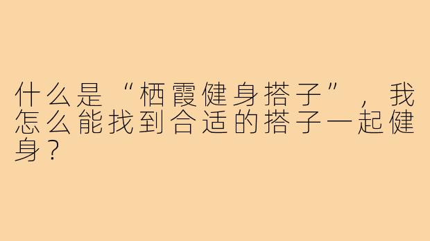 什么是“栖霞健身搭子”，我怎么能找到合适的搭子一起健身？