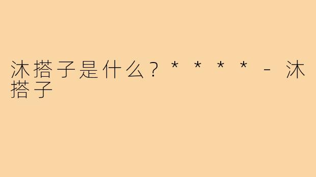 沐搭子是什么？****