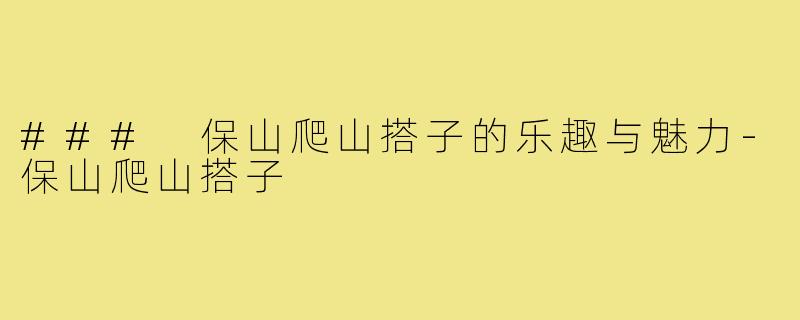 ### 保山爬山搭子的乐趣与魅力-保山爬山搭子