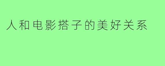 人和电影搭子的美好关系
