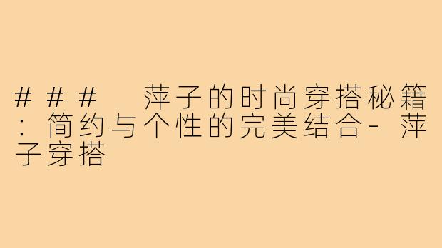 ### 萍子的时尚穿搭秘籍：简约与个性的完美结合-萍子穿搭