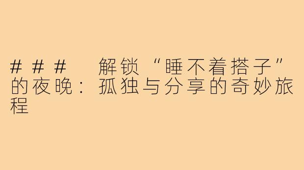 ### 解锁“睡不着搭子”的夜晚：孤独与分享的奇妙旅程