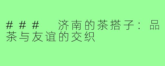 ### 济南的茶搭子：品茶与友谊的交织