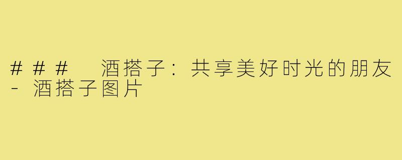 ### 酒搭子：共享美好时光的朋友